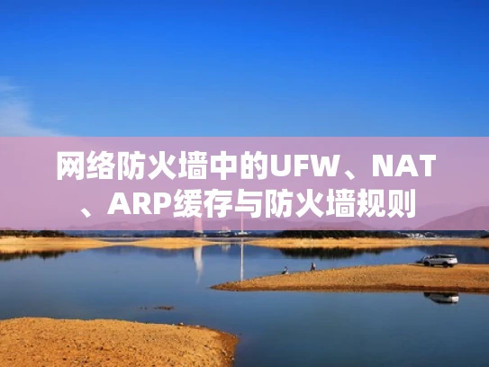 网络防火墙中的UFW、NAT、ARP缓存与防火墙规则