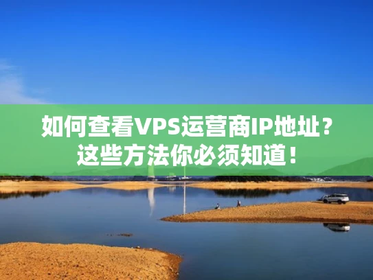 如何查看VPS运营商IP地址？这些方法你必须知道！