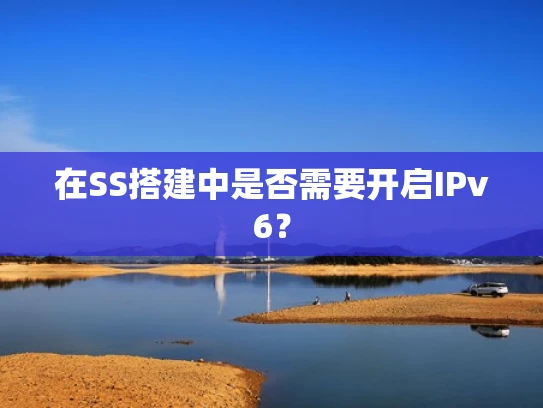 在SS搭建中是否需要开启IPv6？