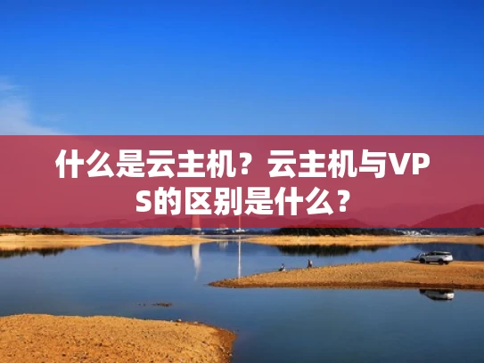 什么是云主机？云主机与VPS的区别是什么？