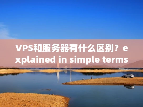 VPS和服务器有什么区别？explained in simple terms