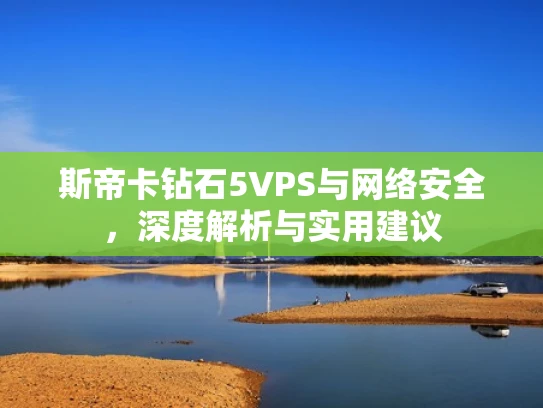 斯帝卡钻石5VPS与网络安全，深度解析与实用建议