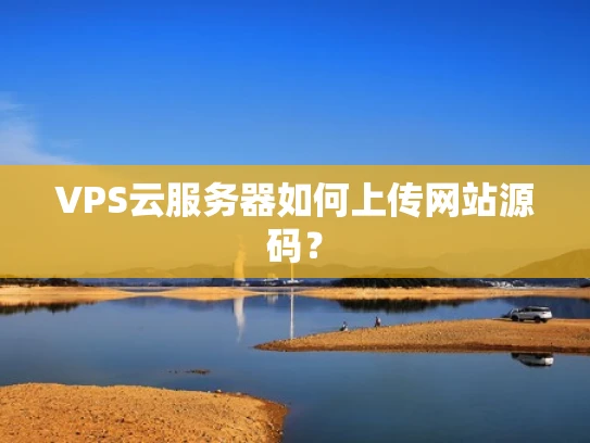 VPS云服务器如何上传网站源码？