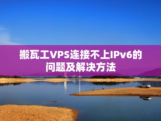 搬瓦工VPS连接不上IPv6的问题及解决方法