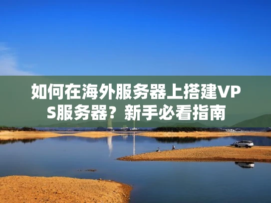 如何在海外服务器上搭建VPS服务器？新手必看指南