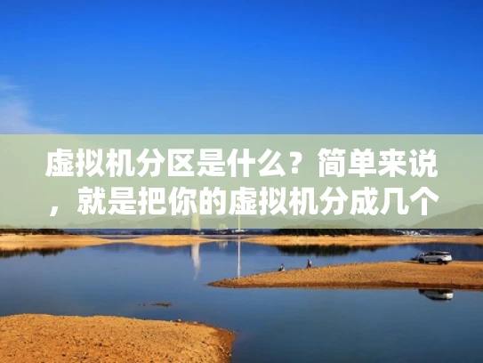 虚拟机分区是什么？简单来说，就是把你的虚拟机分成几个独立的部分，每个部分可以有不同的操作系统或服务运行