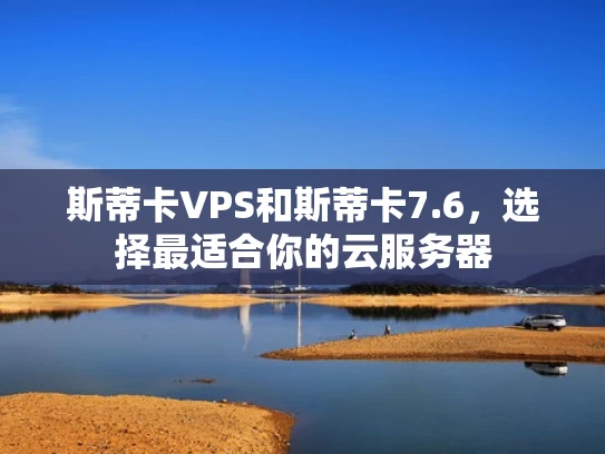 斯蒂卡VPS和斯蒂卡7.6，选择最适合你的云服务器