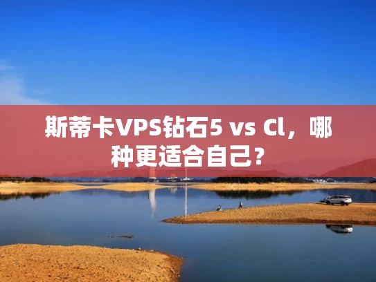 斯蒂卡VPS钻石5 vs Cl，哪种更适合自己？
