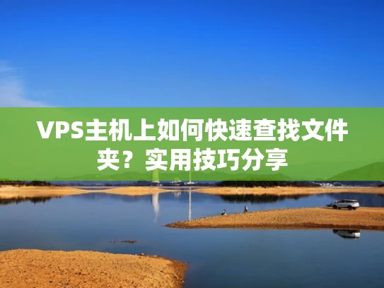 VPS主机上如何快速查找文件夹？实用技巧分享