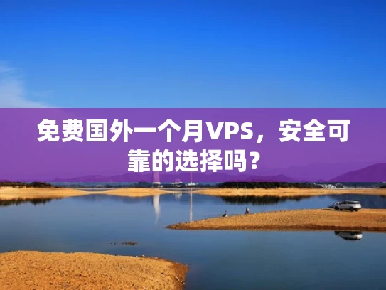 免费国外一个月VPS，安全可靠的选择吗？