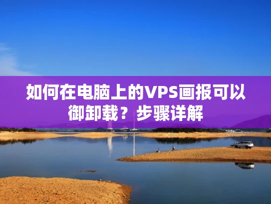 如何在电脑上的VPS画报可以御卸载？步骤详解