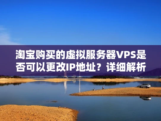 淘宝购买的虚拟服务器VPS是否可以更改IP地址？详细解析