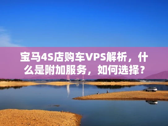 宝马4S店购车VPS解析，什么是附加服务，如何选择？