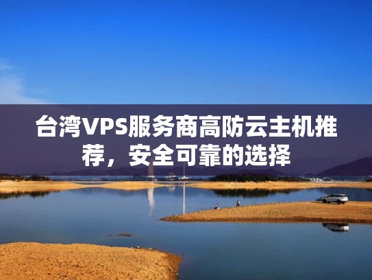 台湾VPS服务商高防云主机推荐，安全可靠的选择