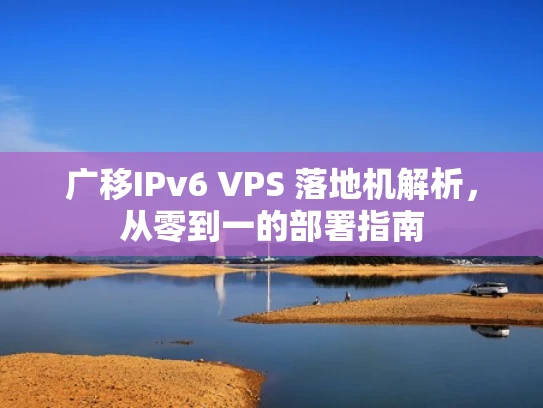 广移IPv6 VPS 落地机解析，从零到一的部署指南