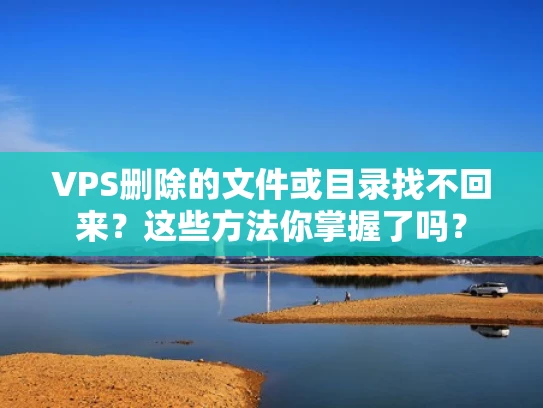 VPS删除的文件或目录找不回来？这些方法你掌握了吗？