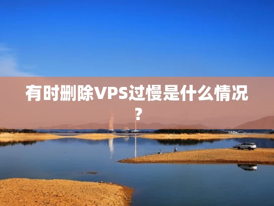 有时删除VPS过慢是什么情况？