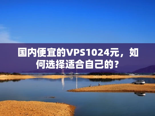 国内便宜的VPS1024元，如何选择适合自己的？