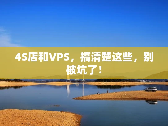 4S店和VPS，搞清楚这些，别被坑了！