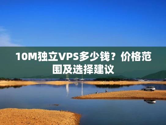 10M独立VPS多少钱？价格范围及选择建议