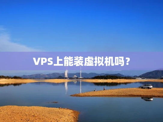 VPS上能装虚拟机吗？
