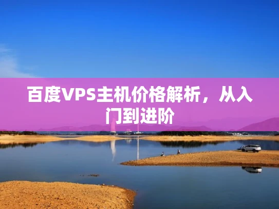百度VPS主机价格解析，从入门到进阶