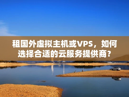 租国外虚拟主机或VPS，如何选择合适的云服务提供商？
