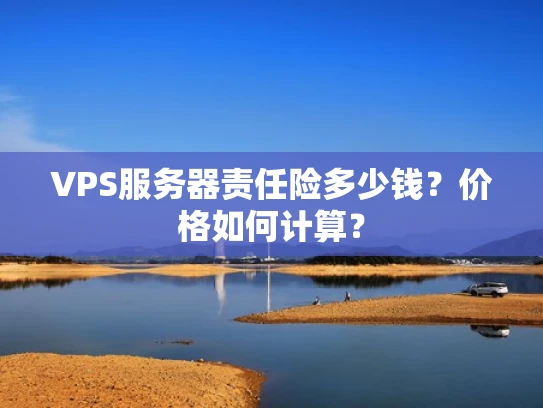 VPS服务器责任险多少钱？价格如何计算？