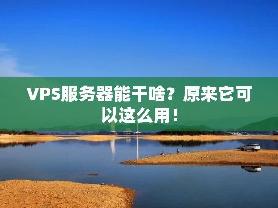 VPS服务器能干啥？原来它可以这么用！