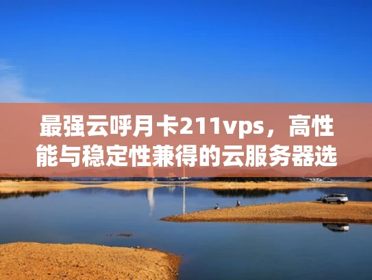 最强云呼月卡211vps，高性能与稳定性兼得的云服务器选择