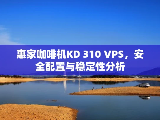 惠家咖啡机KD 310 VPS，安全配置与稳定性分析