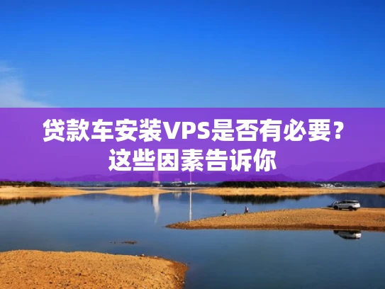 贷款车安装VPS是否有必要？这些因素告诉你