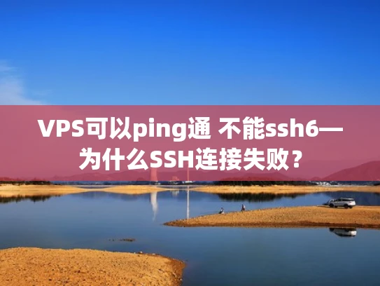VPS可以ping通 不能ssh6—为什么SSH连接失败？