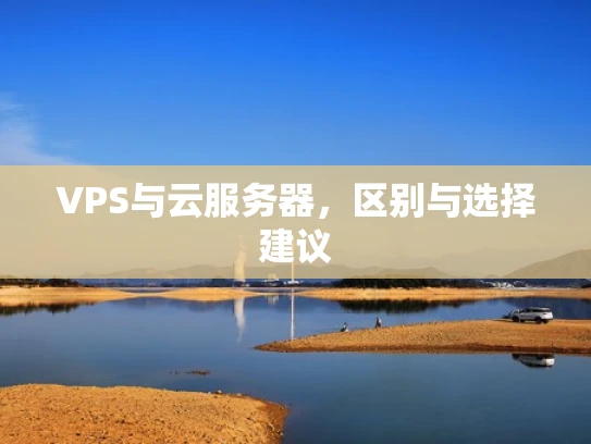 VPS与云服务器，区别与选择建议