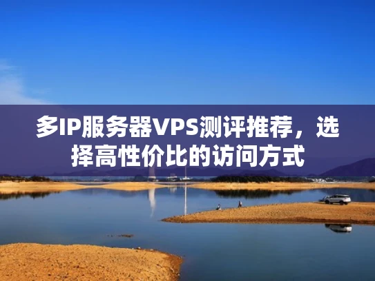 多IP服务器VPS测评推荐，选择高性价比的访问方式