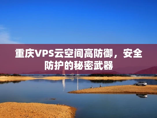 重庆VPS云空间高防御，安全防护的秘密武器