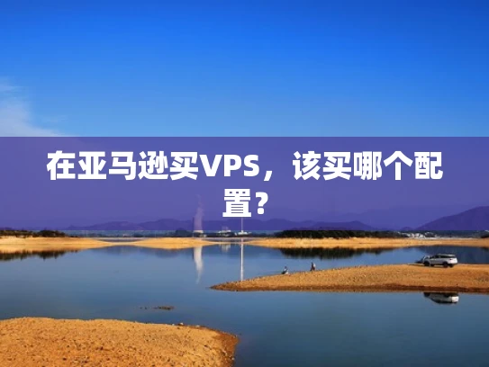 在亚马逊买VPS，该买哪个配置？