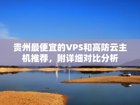 贵州最便宜的VPS和高防云主机推荐，附详细对比分析