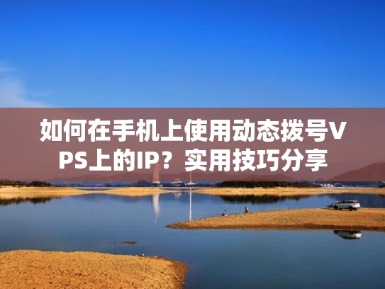 如何在手机上使用动态拨号VPS上的IP？实用技巧分享