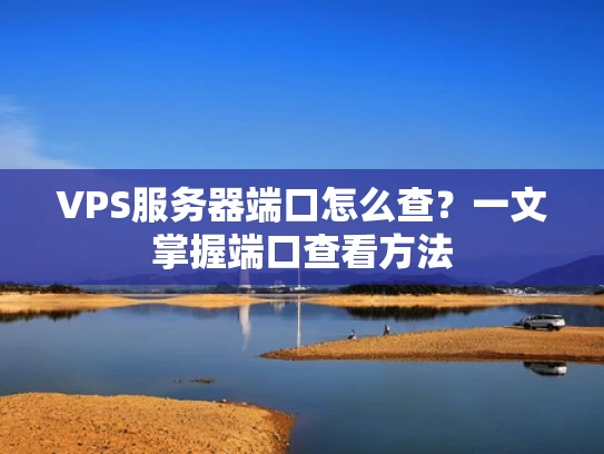VPS服务器端口怎么查？一文掌握端口查看方法