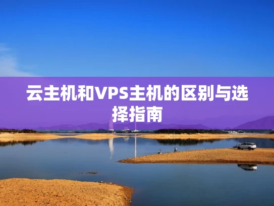 云主机和VPS主机的区别与选择指南