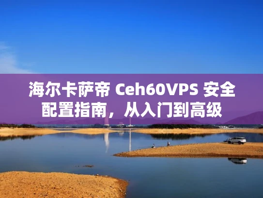 海尔卡萨帝 Ceh60VPS 安全配置指南，从入门到高级