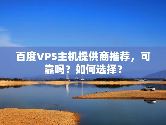 百度VPS主机提供商推荐，可靠吗？如何选择？