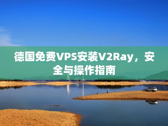 德国免费VPS安装V2Ray，安全与操作指南