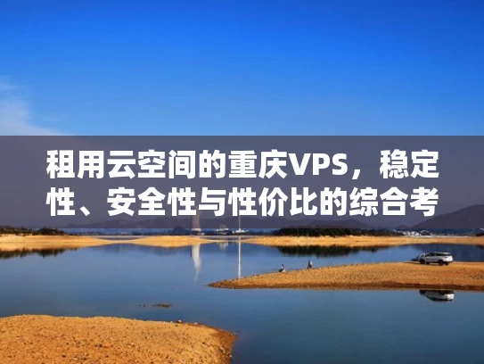 租用云空间的重庆VPS，稳定性、安全性与性价比的综合考量