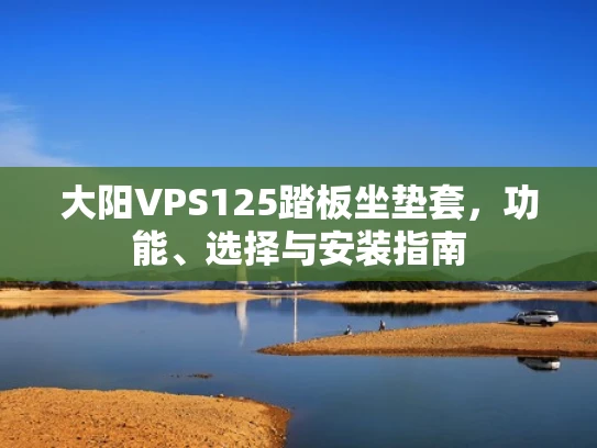 大阳VPS125踏板坐垫套，功能、选择与安装指南
