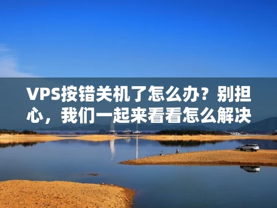 VPS按错关机了怎么办？别担心，我们一起来看看怎么解决