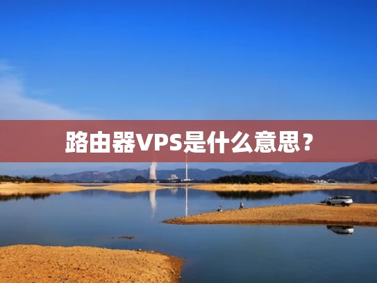 路由器VPS是什么意思？