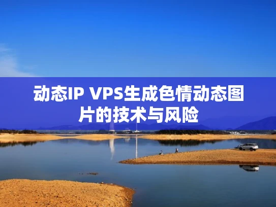 动态IP VPS生成色情动态图片的技术与风险