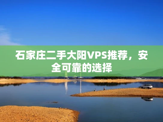 石家庄二手大阳VPS推荐，安全可靠的选择